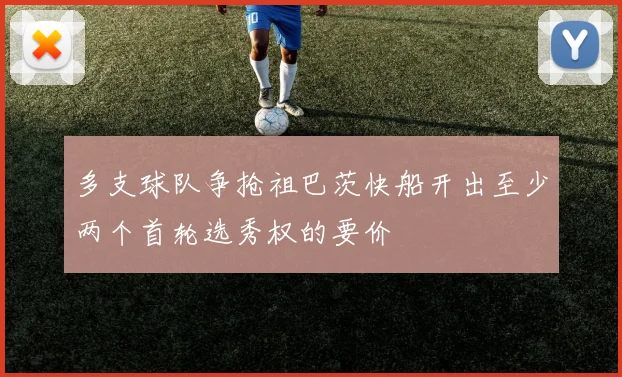 多支球队争抢祖巴茨快船开出至少两个首轮选秀权的要价