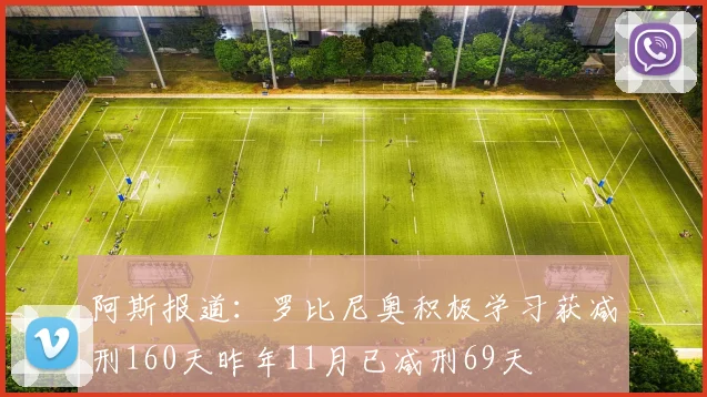 阿斯报道：罗比尼奥积极学习获减刑160天昨年11月已减刑69天